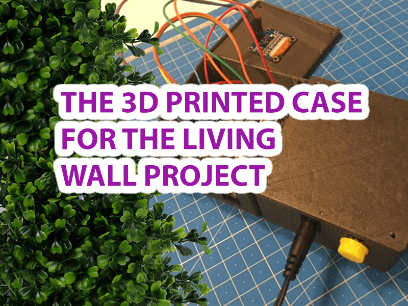 3D Printed Case for DIY Arduino Projects - Living Green Wall Project 